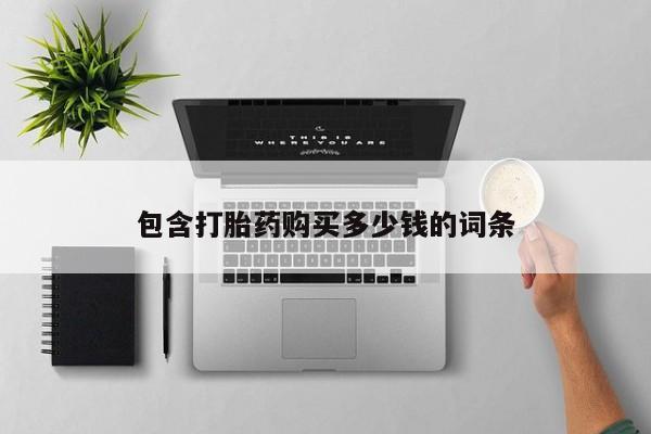 私人打胎药网店能买到吗包含打胎药购买多少钱的词条
