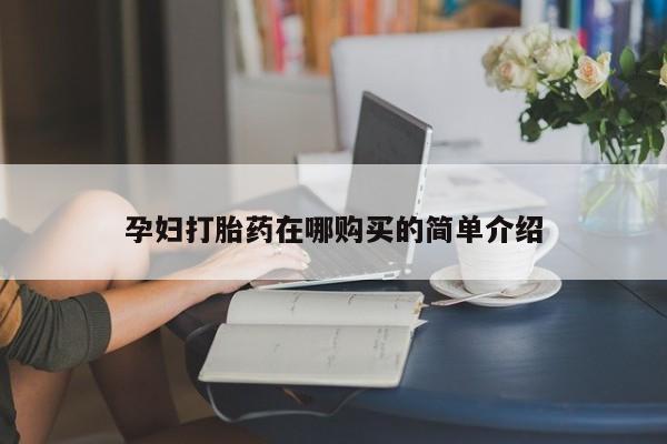 私人打胎药网店能买到吗孕妇打胎药在哪购买的简单介绍