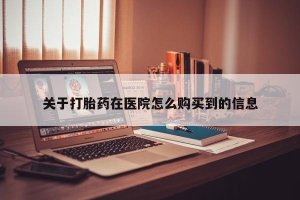 私人打胎药网店能买到吗关于打胎药在医院怎么购买到的信息
