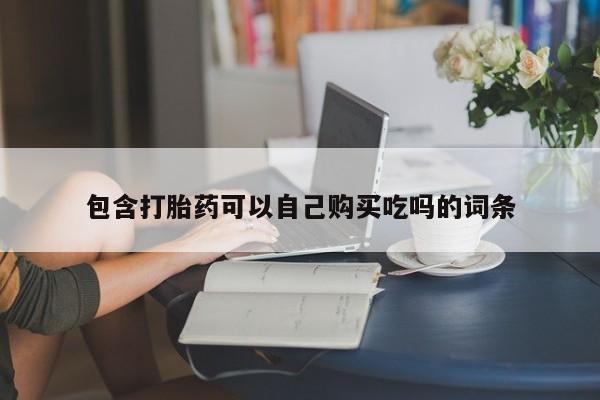 私人打胎药网店能买到吗包含打胎药可以自己购买吃吗的词条
