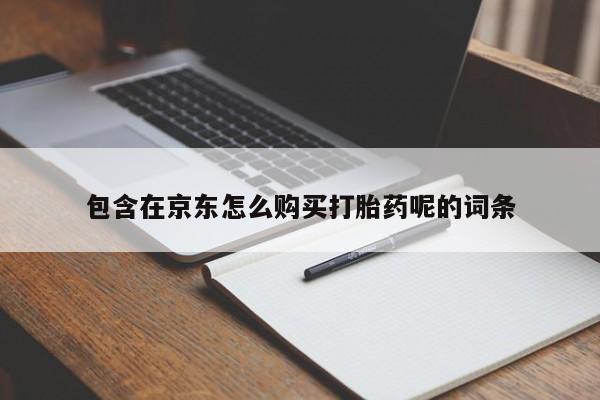 私人打胎药网店能买到吗包含在京东怎么购买打胎药呢的词条