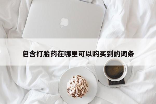 私人打胎药网店能买到吗包含打胎药在哪里可以购买到的词条