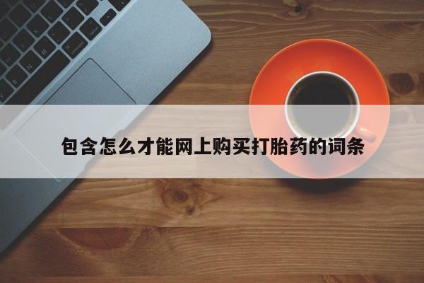 私人打胎药网店能买到吗包含怎么才能网上购买打胎药的词条
