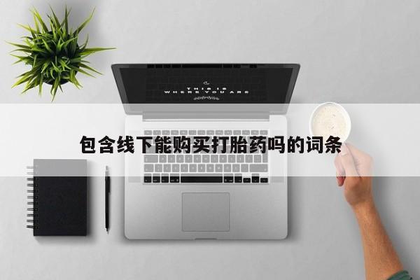 私人打胎药网店能买到吗包含线下能购买打胎药吗的词条