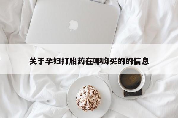 私人打胎药网店能买到吗关于孕妇打胎药在哪购买的的信息