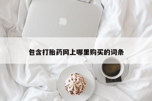 私人打胎药网店能买到吗包含打胎药网上哪里购买的词条