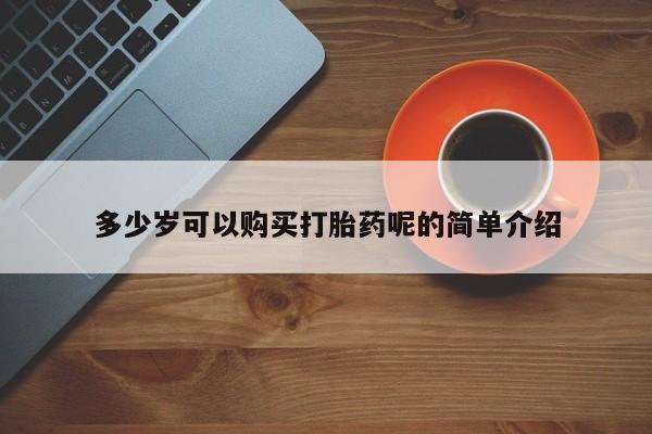 私人打胎药网店能买到吗多少岁可以购买打胎药呢的简单介绍