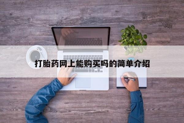 私人打胎药网店能买到吗打胎药网上能购买吗的简单介绍
