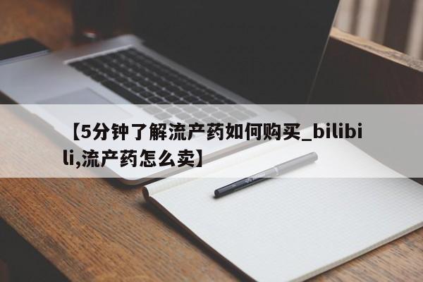 私人打胎药网店能买到吗【5分钟了解流产药如何购买_bilibili,流产药怎么卖】
